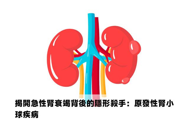 揭開急性腎衰竭背後的隱形殺手：原發性腎小球疾病